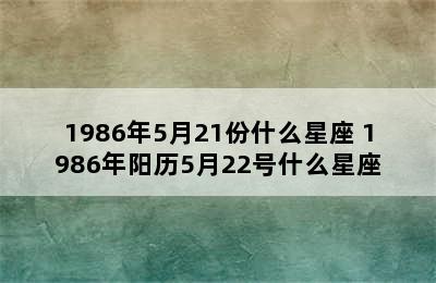 1986年5月21份什么星座 1986年阳历5月22号什么星座